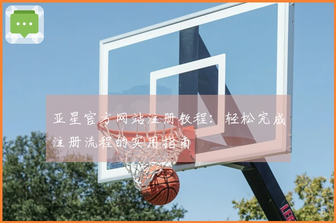 亚星官方网站注册教程：轻松完成注册流程的实用指南