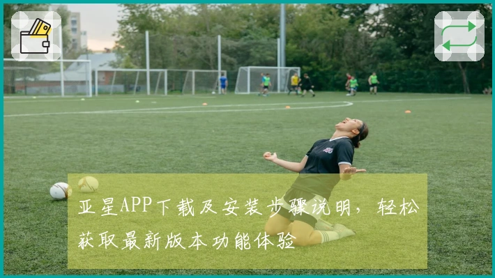 亚星APP下载及安装步骤说明，轻松获取最新版本功能体验
