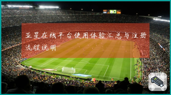 亚星在线平台使用体验汇总与注册流程说明