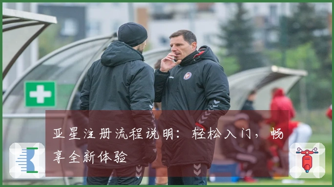 亚星注册流程说明：轻松入门，畅享全新体验