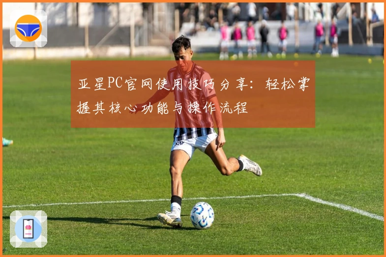 亚星PC官网使用技巧分享：轻松掌握其核心功能与操作流程