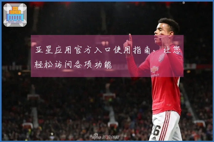 亚星应用官方入口使用指南，让您轻松访问各项功能