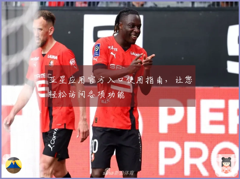亚星应用官方入口使用指南，让您轻松访问各项功能