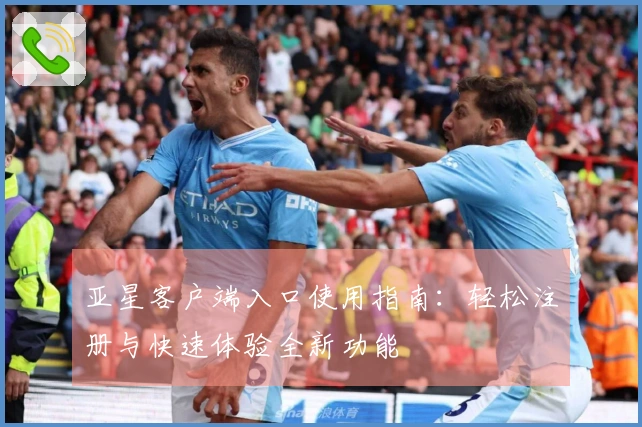 亚星客户端入口使用指南：轻松注册与快速体验全新功能