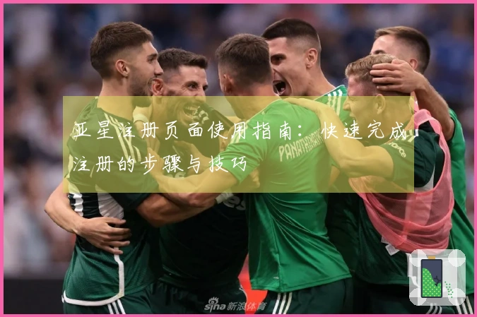 亚星注册页面使用指南：快速完成注册的步骤与技巧