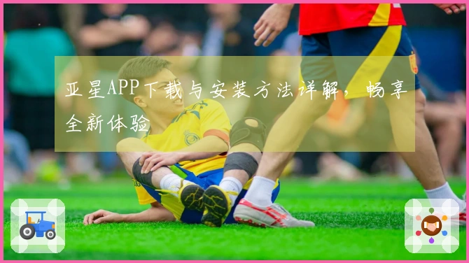 亚星APP下载与安装方法详解，畅享全新体验