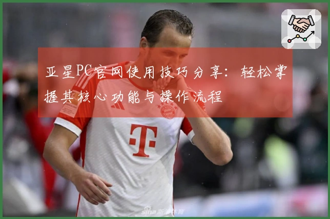 亚星PC官网使用技巧分享：轻松掌握其核心功能与操作流程